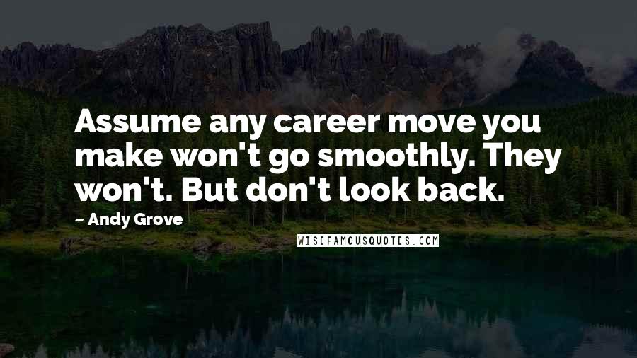 Andy Grove Quotes: Assume any career move you make won't go smoothly. They won't. But don't look back.