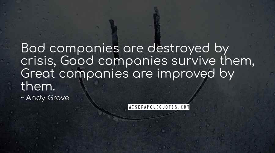 Andy Grove Quotes: Bad companies are destroyed by crisis, Good companies survive them, Great companies are improved by them.