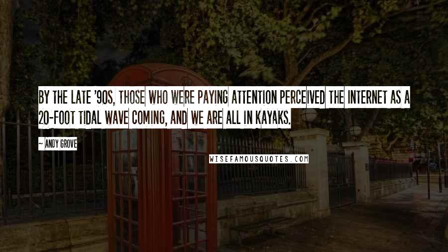 Andy Grove Quotes: By the late '90s, those who were paying attention perceived the Internet as a 20-foot tidal wave coming, and we are all in kayaks.