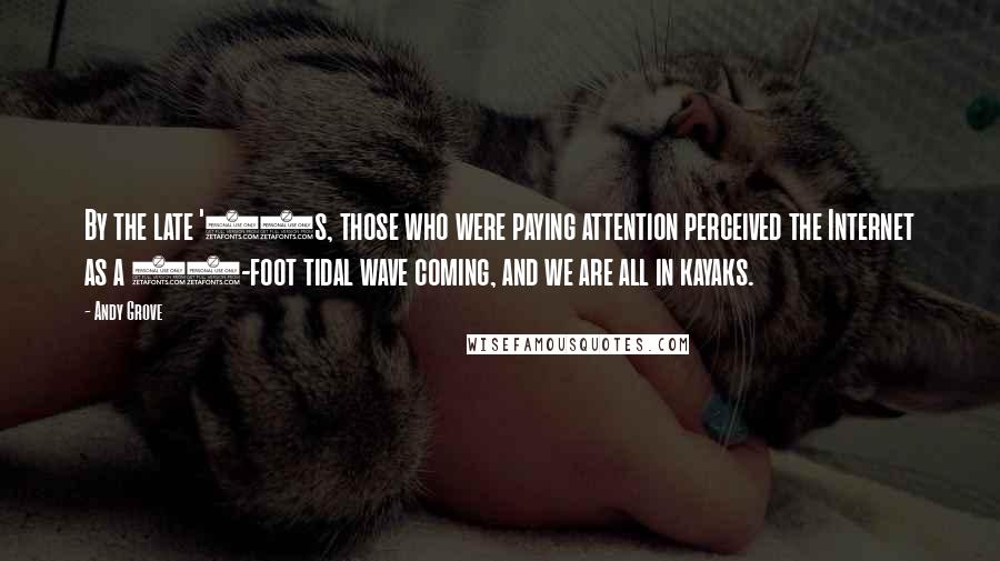 Andy Grove Quotes: By the late '90s, those who were paying attention perceived the Internet as a 20-foot tidal wave coming, and we are all in kayaks.