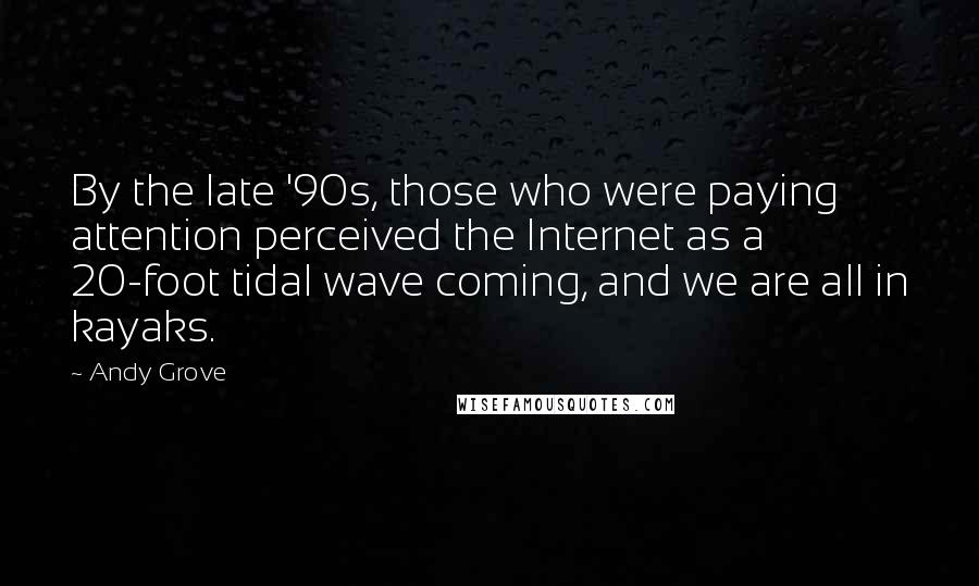 Andy Grove Quotes: By the late '90s, those who were paying attention perceived the Internet as a 20-foot tidal wave coming, and we are all in kayaks.