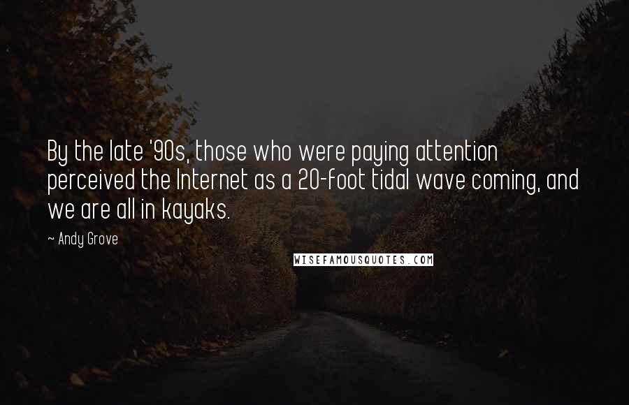 Andy Grove Quotes: By the late '90s, those who were paying attention perceived the Internet as a 20-foot tidal wave coming, and we are all in kayaks.