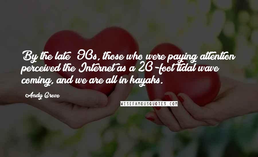 Andy Grove Quotes: By the late '90s, those who were paying attention perceived the Internet as a 20-foot tidal wave coming, and we are all in kayaks.