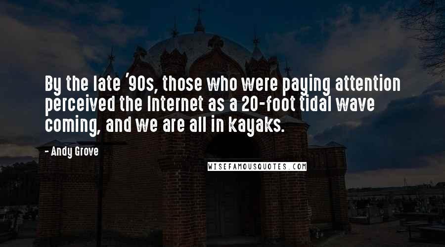 Andy Grove Quotes: By the late '90s, those who were paying attention perceived the Internet as a 20-foot tidal wave coming, and we are all in kayaks.