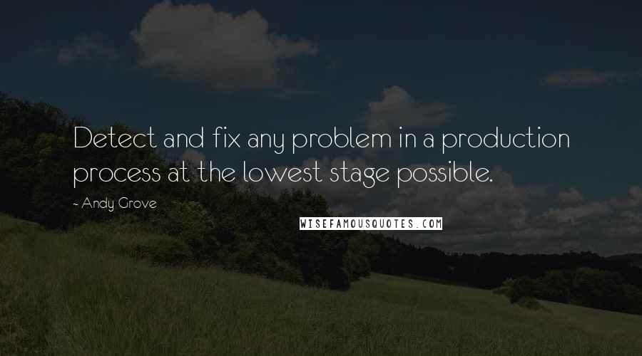 Andy Grove Quotes: Detect and fix any problem in a production process at the lowest stage possible.
