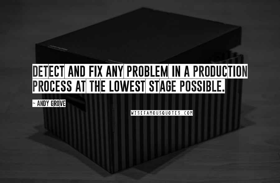 Andy Grove Quotes: Detect and fix any problem in a production process at the lowest stage possible.