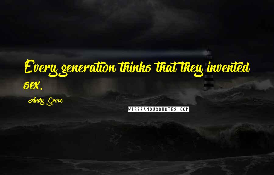 Andy Grove Quotes: Every generation thinks that they invented sex.