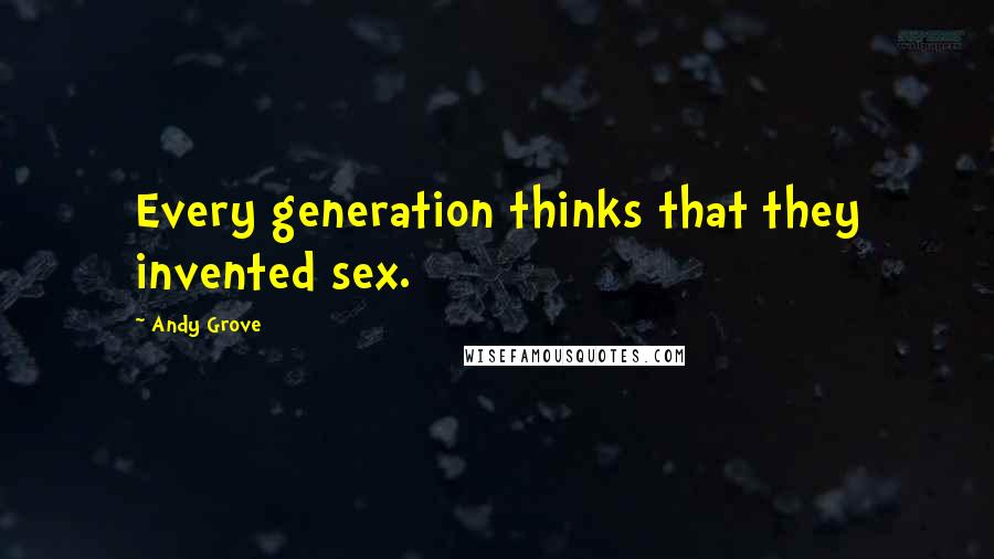 Andy Grove Quotes: Every generation thinks that they invented sex.