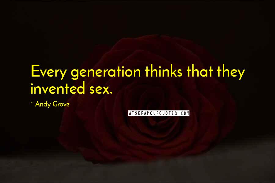 Andy Grove Quotes: Every generation thinks that they invented sex.