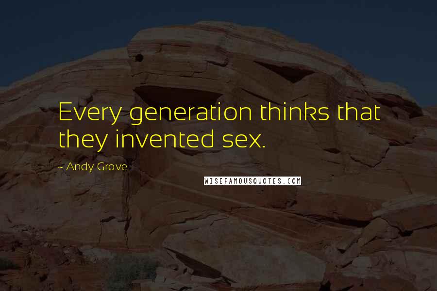 Andy Grove Quotes: Every generation thinks that they invented sex.