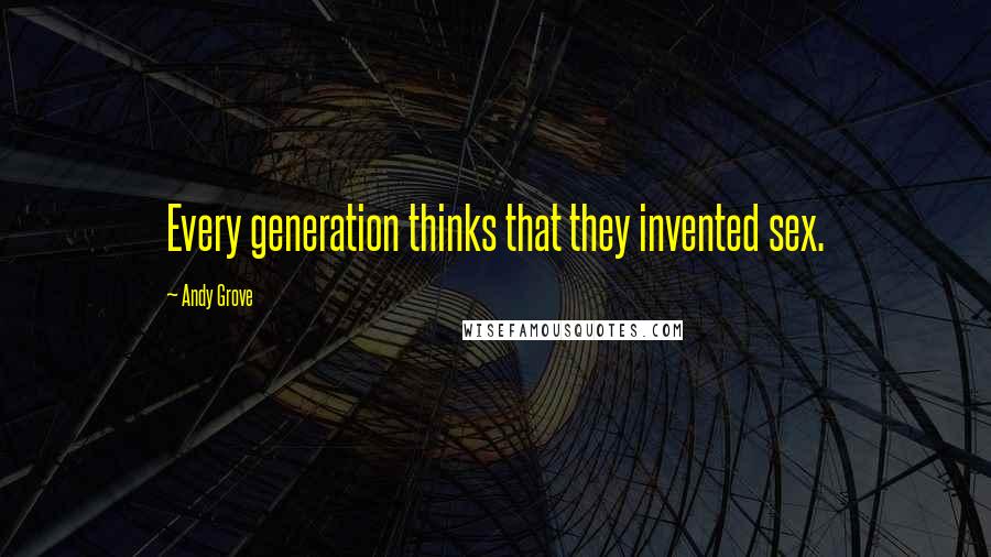 Andy Grove Quotes: Every generation thinks that they invented sex.