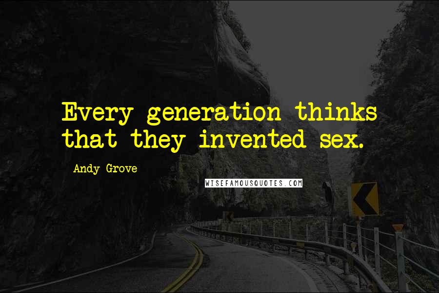 Andy Grove Quotes: Every generation thinks that they invented sex.