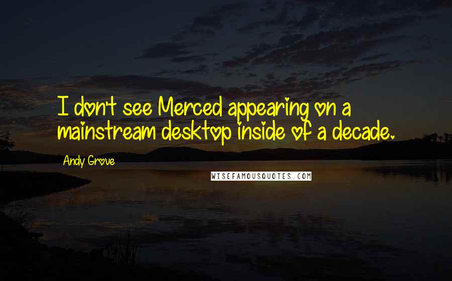 Andy Grove Quotes: I don't see Merced appearing on a mainstream desktop inside of a decade.