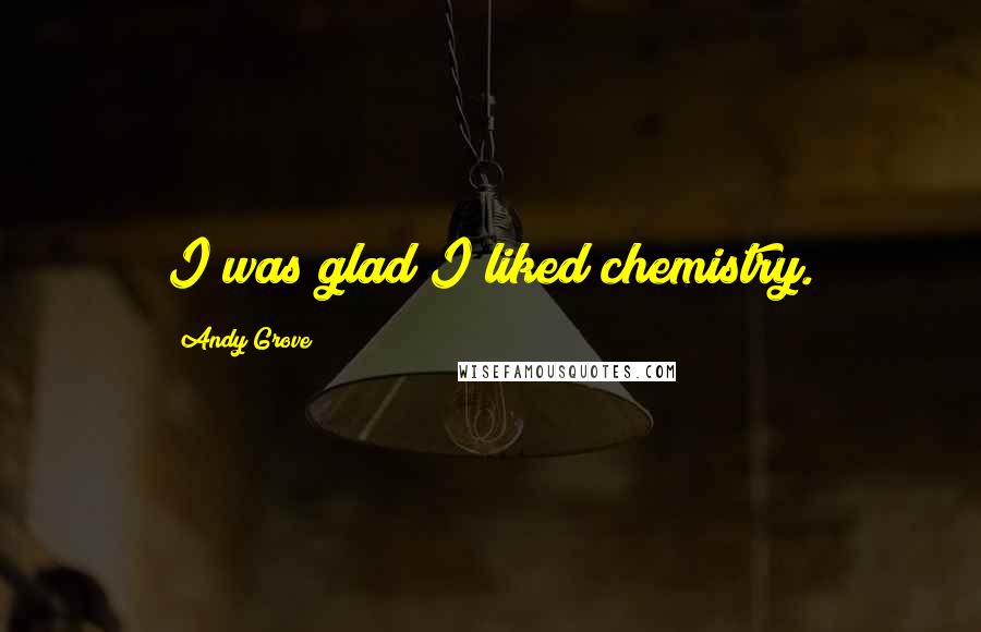 Andy Grove Quotes: I was glad I liked chemistry.