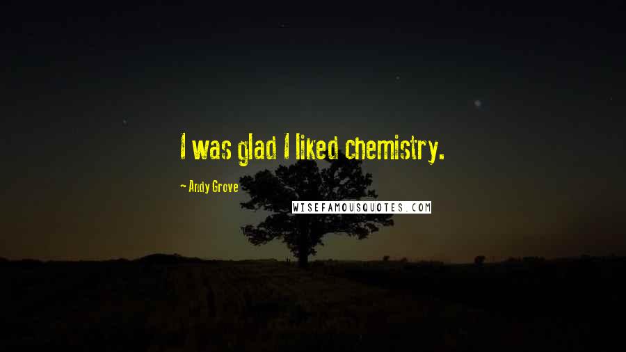 Andy Grove Quotes: I was glad I liked chemistry.