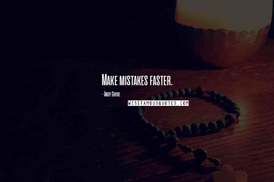 Andy Grove Quotes: Make mistakes faster.