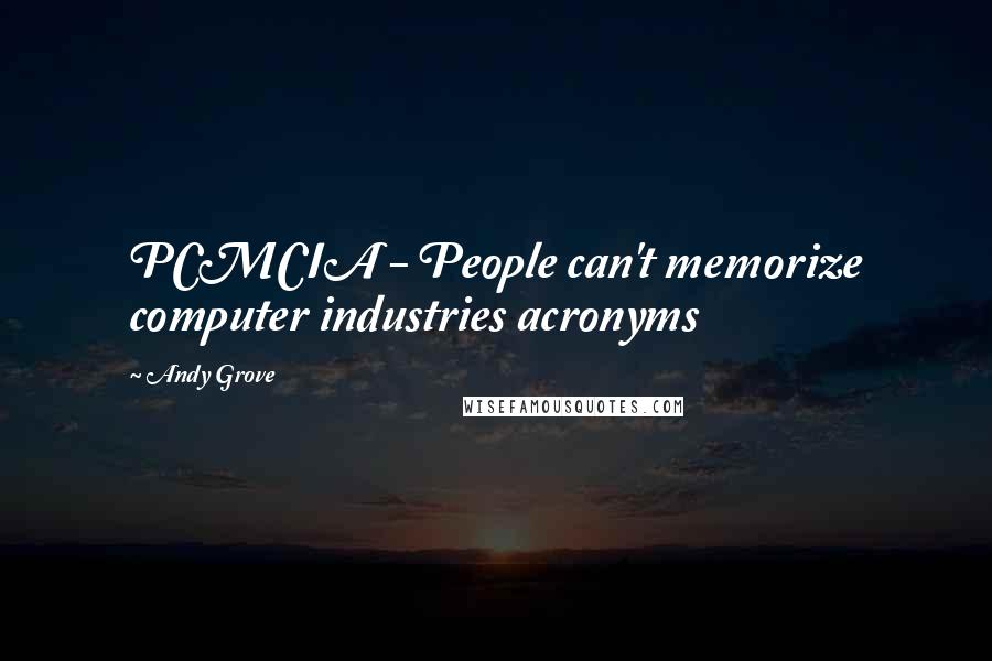 Andy Grove Quotes: PCMCIA - People can't memorize computer industries acronyms