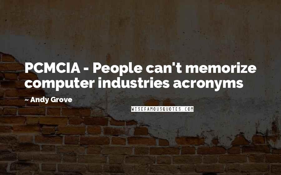 Andy Grove Quotes: PCMCIA - People can't memorize computer industries acronyms