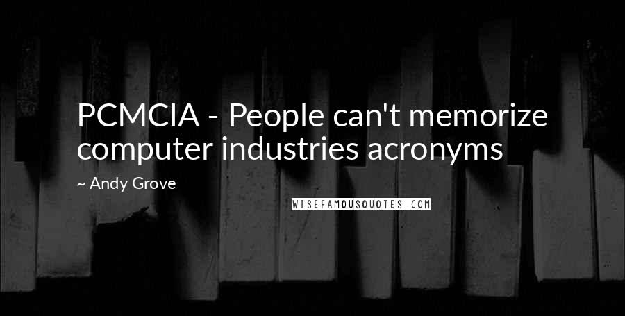 Andy Grove Quotes: PCMCIA - People can't memorize computer industries acronyms