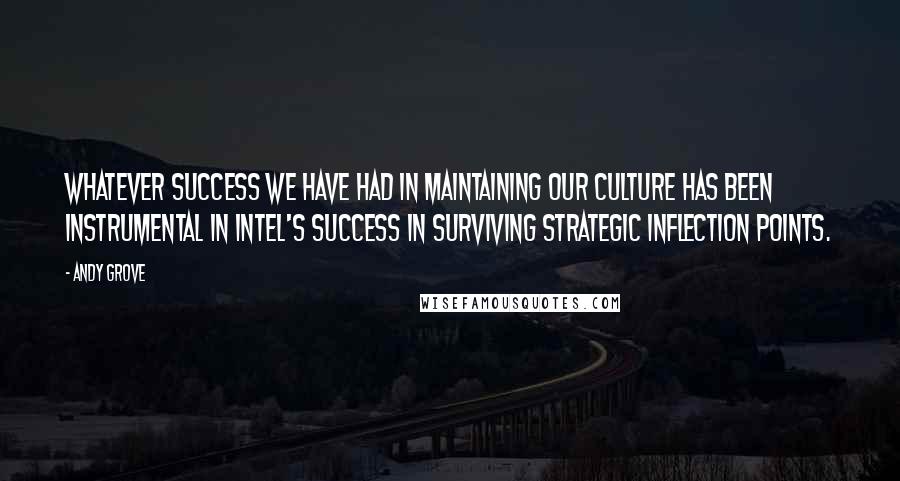 Andy Grove Quotes: Whatever success we have had in maintaining our culture has been instrumental in Intel's success in surviving strategic inflection points.