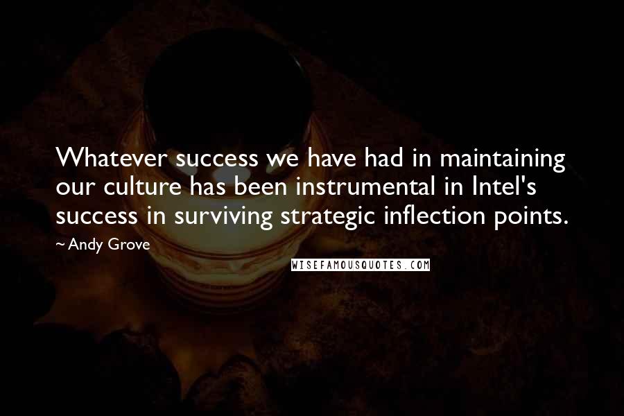 Andy Grove Quotes: Whatever success we have had in maintaining our culture has been instrumental in Intel's success in surviving strategic inflection points.