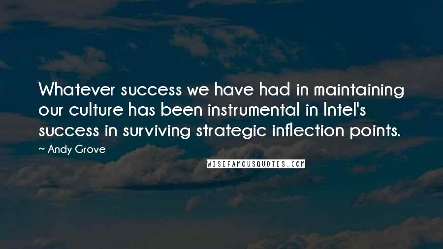 Andy Grove Quotes: Whatever success we have had in maintaining our culture has been instrumental in Intel's success in surviving strategic inflection points.