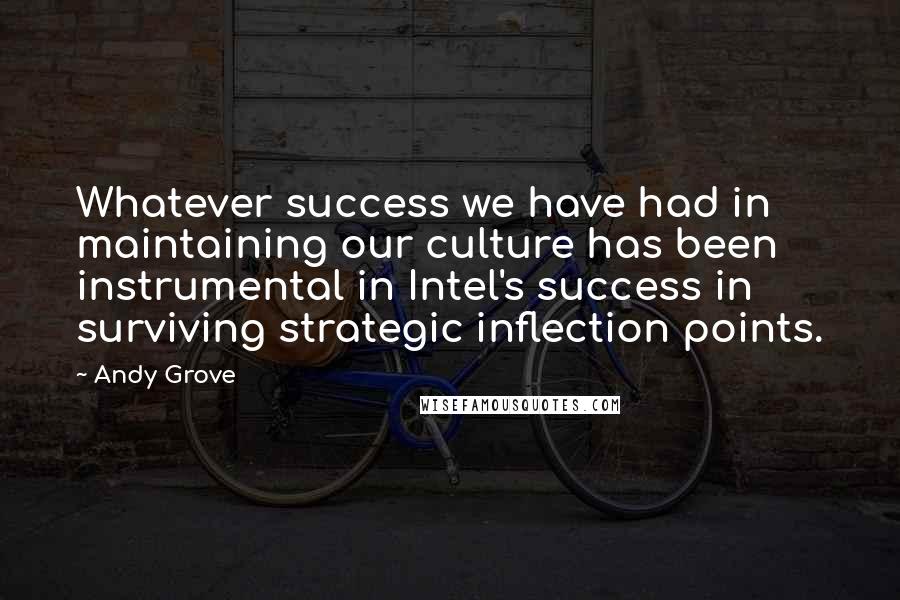 Andy Grove Quotes: Whatever success we have had in maintaining our culture has been instrumental in Intel's success in surviving strategic inflection points.