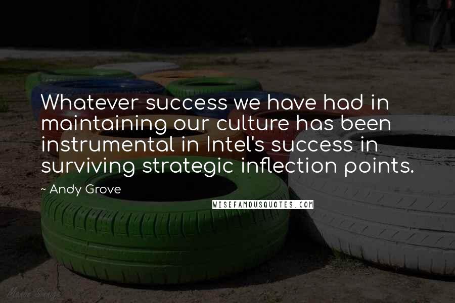 Andy Grove Quotes: Whatever success we have had in maintaining our culture has been instrumental in Intel's success in surviving strategic inflection points.