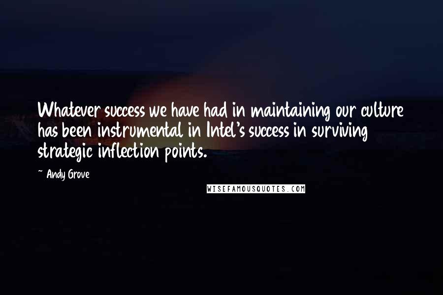 Andy Grove Quotes: Whatever success we have had in maintaining our culture has been instrumental in Intel's success in surviving strategic inflection points.