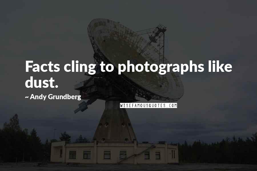 Andy Grundberg Quotes: Facts cling to photographs like dust.