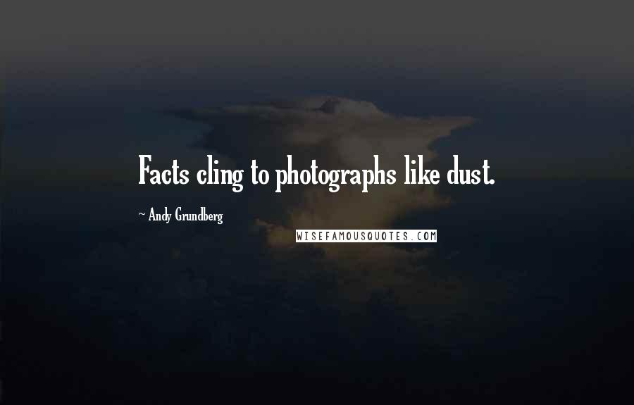 Andy Grundberg Quotes: Facts cling to photographs like dust.