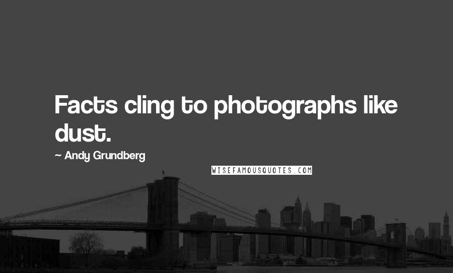 Andy Grundberg Quotes: Facts cling to photographs like dust.