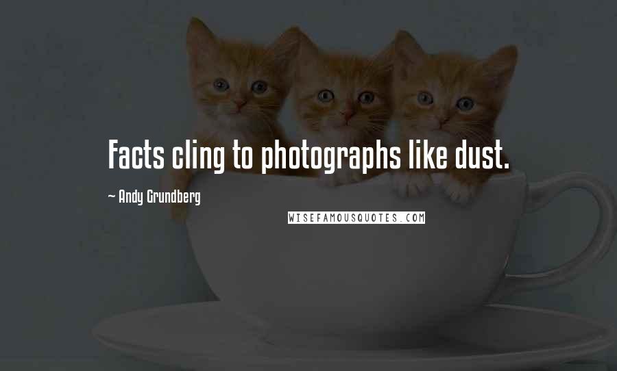 Andy Grundberg Quotes: Facts cling to photographs like dust.