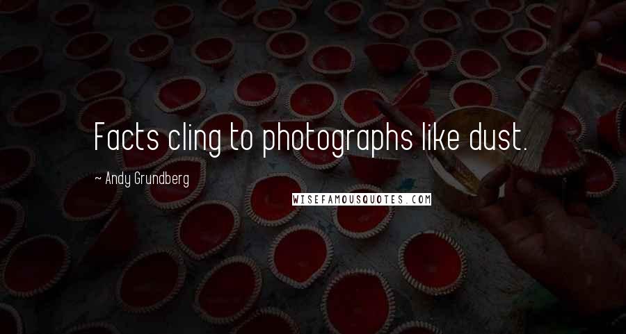 Andy Grundberg Quotes: Facts cling to photographs like dust.