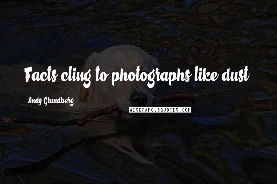 Andy Grundberg Quotes: Facts cling to photographs like dust.