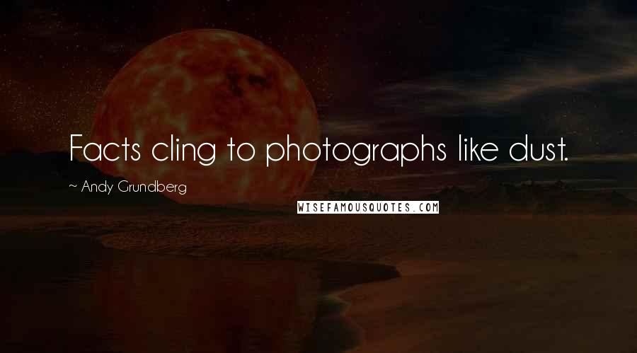 Andy Grundberg Quotes: Facts cling to photographs like dust.