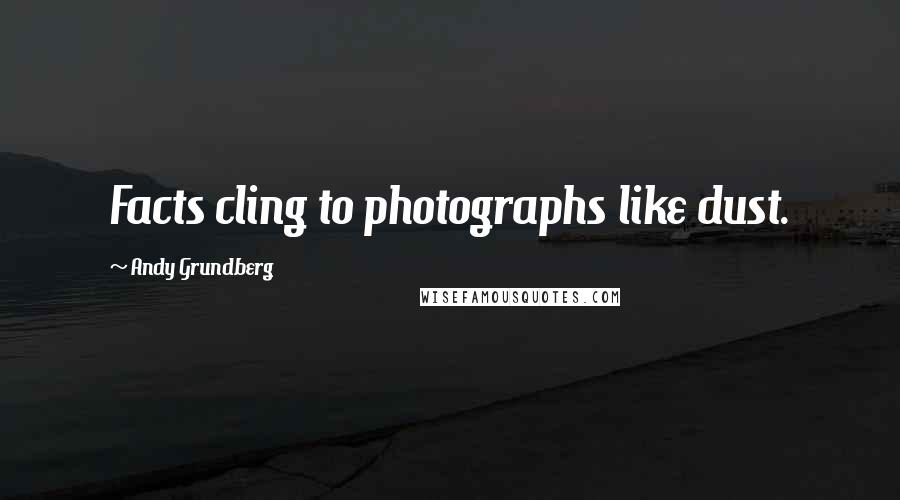 Andy Grundberg Quotes: Facts cling to photographs like dust.