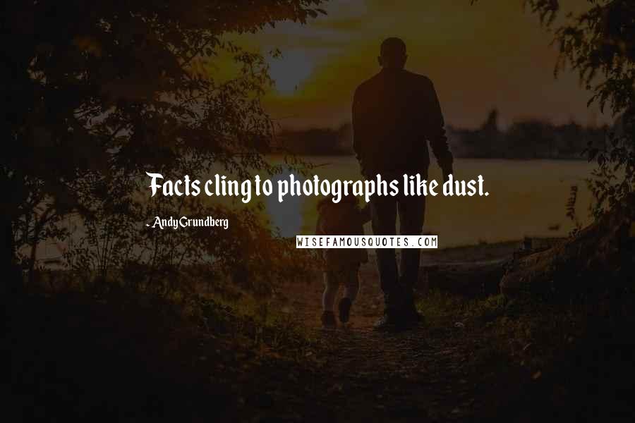 Andy Grundberg Quotes: Facts cling to photographs like dust.