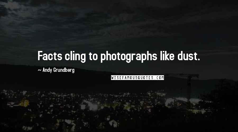 Andy Grundberg Quotes: Facts cling to photographs like dust.