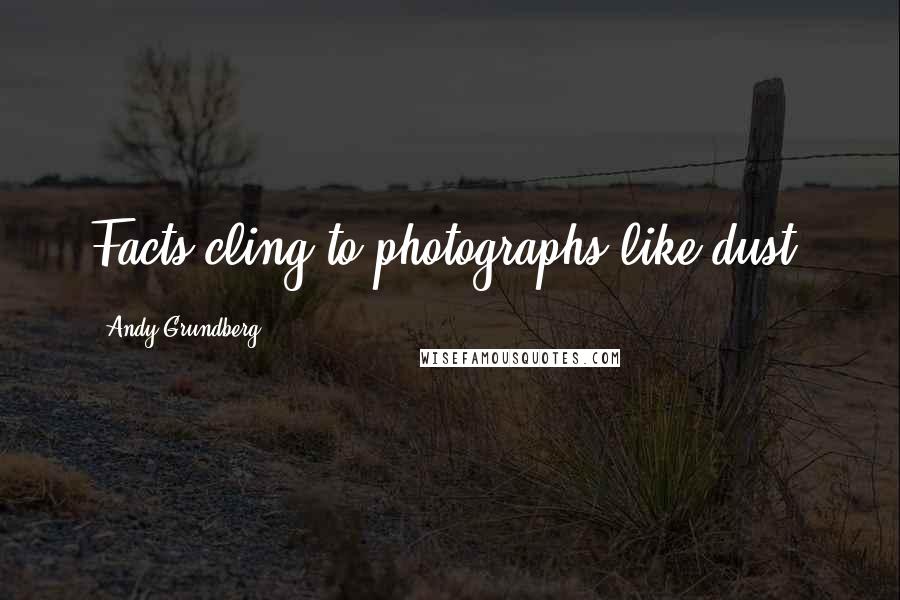 Andy Grundberg Quotes: Facts cling to photographs like dust.