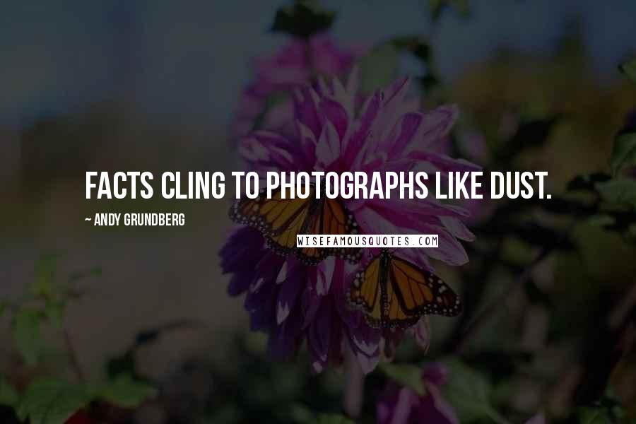 Andy Grundberg Quotes: Facts cling to photographs like dust.