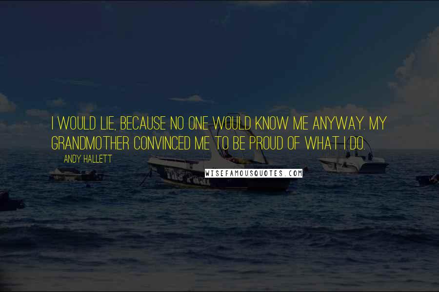 Andy Hallett Quotes: I would lie, because no one would know me anyway. My grandmother convinced me to be proud of what I do.
