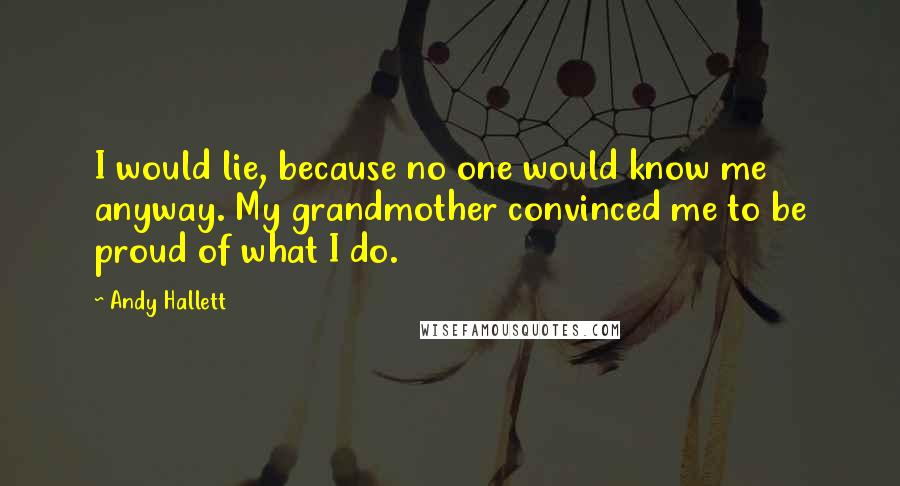 Andy Hallett Quotes: I would lie, because no one would know me anyway. My grandmother convinced me to be proud of what I do.