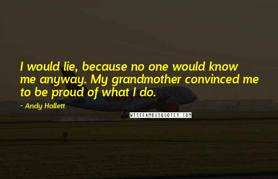 Andy Hallett Quotes: I would lie, because no one would know me anyway. My grandmother convinced me to be proud of what I do.