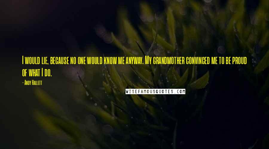 Andy Hallett Quotes: I would lie, because no one would know me anyway. My grandmother convinced me to be proud of what I do.