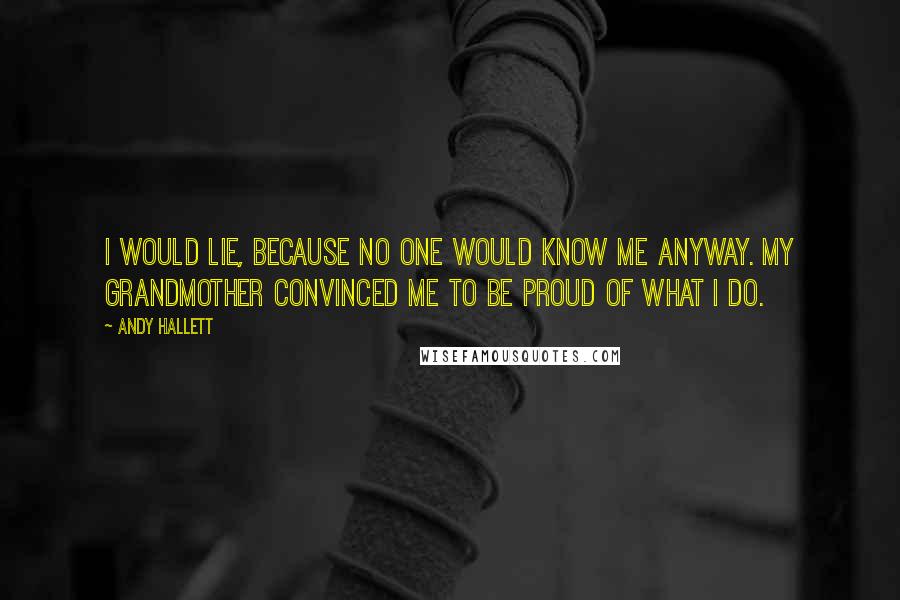 Andy Hallett Quotes: I would lie, because no one would know me anyway. My grandmother convinced me to be proud of what I do.