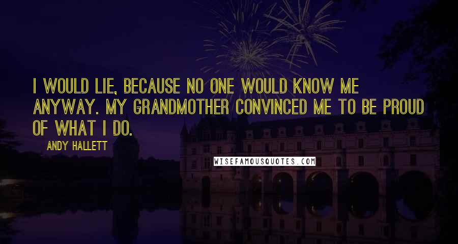 Andy Hallett Quotes: I would lie, because no one would know me anyway. My grandmother convinced me to be proud of what I do.