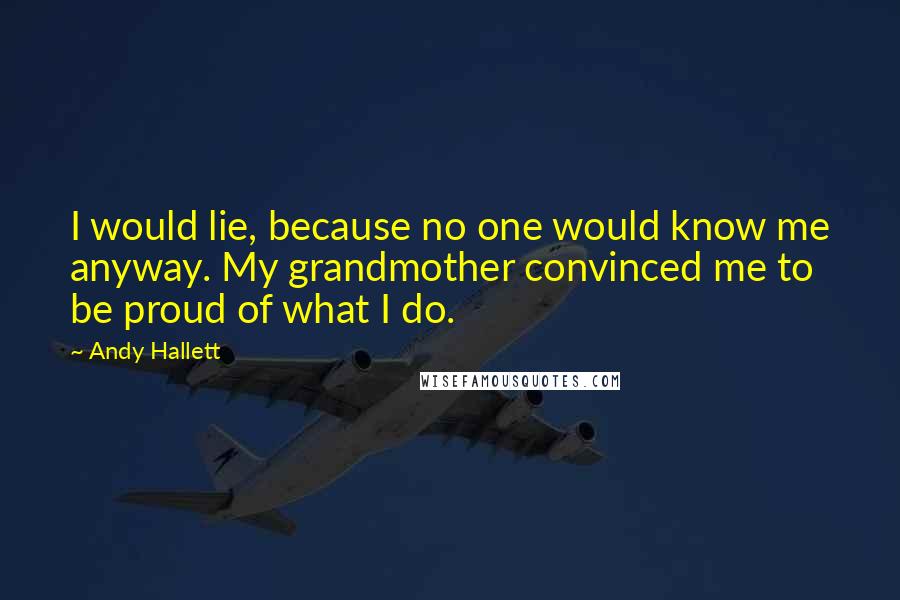 Andy Hallett Quotes: I would lie, because no one would know me anyway. My grandmother convinced me to be proud of what I do.