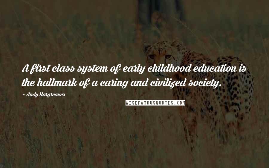 Andy Hargreaves Quotes: A first class system of early childhood education is the hallmark of a caring and civilized society.