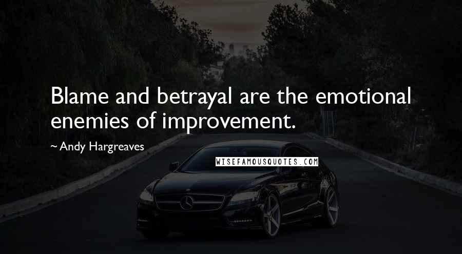 Andy Hargreaves Quotes: Blame and betrayal are the emotional enemies of improvement.